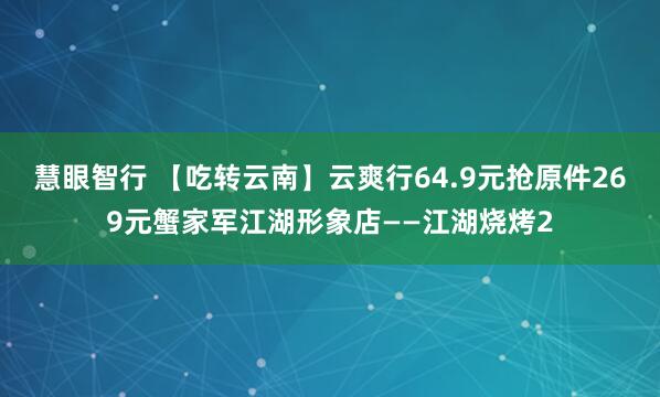 慧眼智行 【吃转云南】云爽行64.9元抢原件269元蟹家军江湖形象店——江湖烧烤2