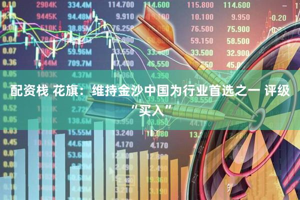 配资栈 花旗:维持金沙中国为行业首选之一 评级“买入”