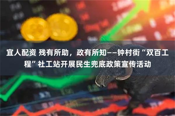 宜人配资 残有所助，政有所知——钟村街“双百工程”社工站开展民生兜底政策宣传活动