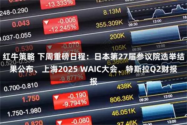 红牛策略 下周重磅日程：日本第27届参议院选举结果公布、上海2025 WAIC大会、特斯拉Q2财报